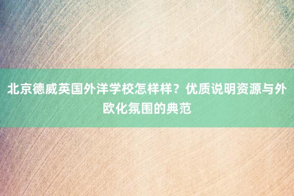 北京德威英国外洋学校怎样样？优质说明资源与外欧化氛围的典范