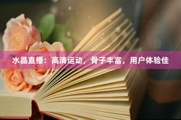水晶直播：高清运动，骨子丰富，用户体验佳